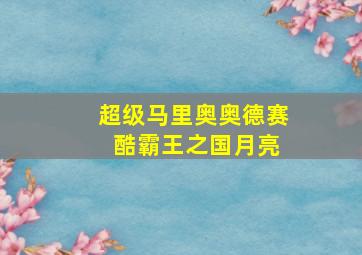 超级马里奥奥德赛 酷霸王之国月亮